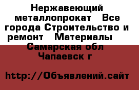 Нержавеющий металлопрокат - Все города Строительство и ремонт » Материалы   . Самарская обл.,Чапаевск г.